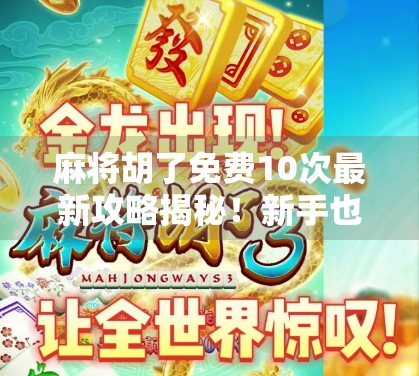 麻将胡了免费10次最新攻略揭秘！新手也能秒变老千？真相竟然是…