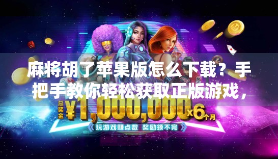 麻将胡了苹果版怎么下载？手把手教你轻松获取正版游戏，告别山寨陷阱！