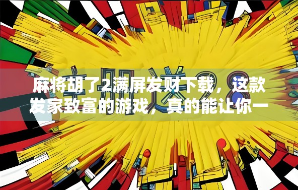 麻将胡了2满屏发财下载，这款发家致富的游戏，真的能让你一夜暴富吗？
