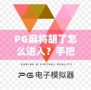 PG麻将胡了怎么进入？手把手教你轻松上手，玩转这款国民级麻将游戏！