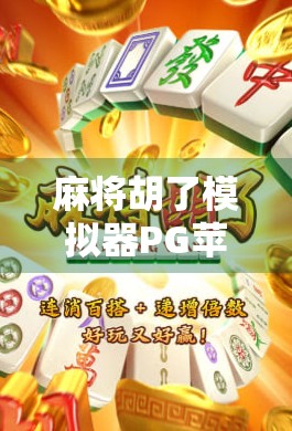 麻将胡了模拟器PG苹果版，掌中麻将江湖，一局定胜负的指尖快感！