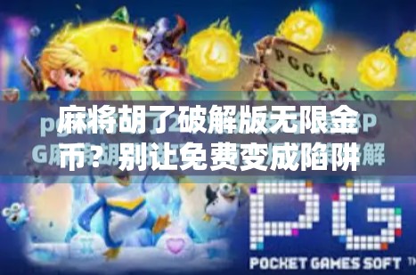 麻将胡了破解版无限金币？别让免费变成陷阱！