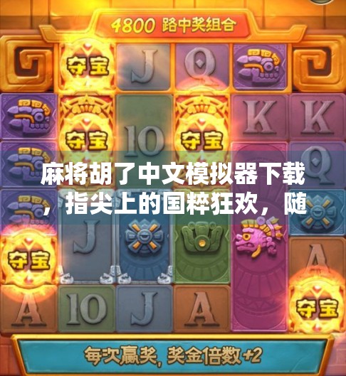 麻将胡了中文模拟器下载，指尖上的国粹狂欢，随时随地玩转胡牌人生！