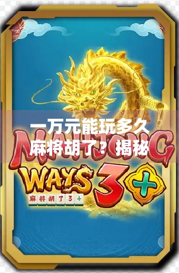 一万元能玩多久麻将胡了？揭秘真实牌桌上的财富游戏与心理博弈