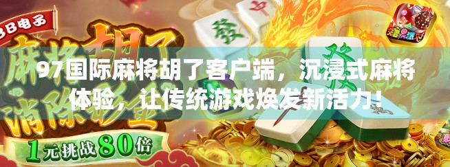 97国际麻将胡了客户端，沉浸式麻将体验，让传统游戏焕发新活力！