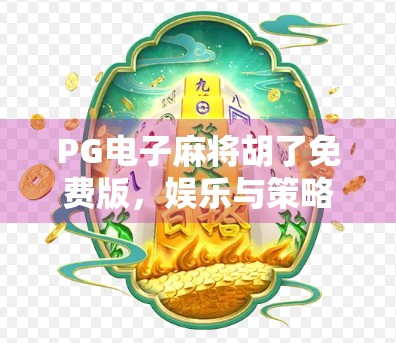 PG电子麻将胡了免费版，娱乐与策略的完美融合，新手也能秒变老玩家？
