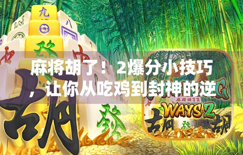 麻将胡了！2爆分小技巧，让你从吃鸡到封神的逆袭之路！