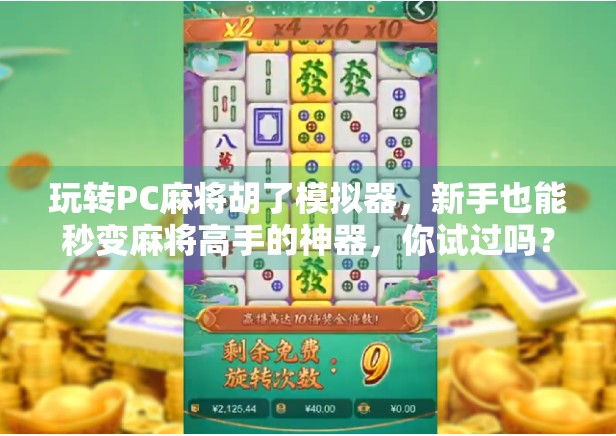 玩转PC麻将胡了模拟器,新手也能秒变麻将高手的神器,你试过吗?