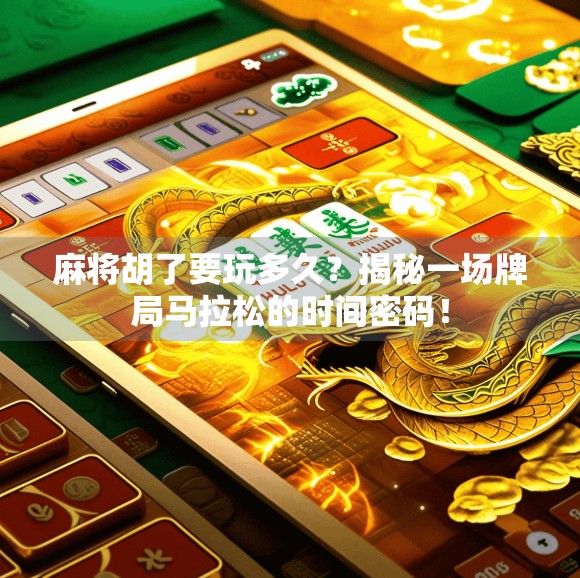 麻将胡了要玩多久？揭秘一场牌局马拉松的时间密码！