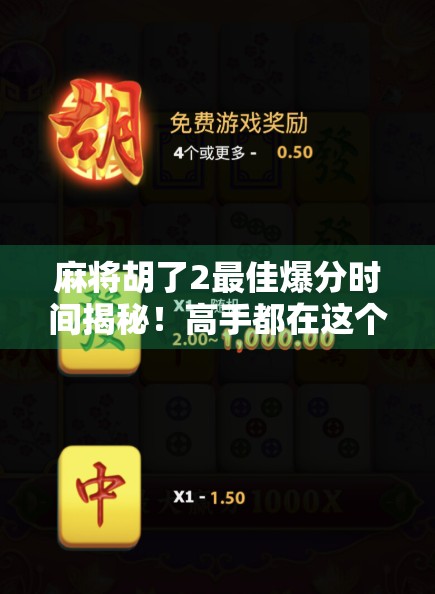 麻将胡了2最佳爆分时间揭秘！高手都在这个时段开挂，你还在等什么？