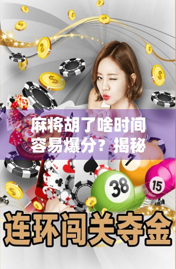 麻将胡了啥时间容易爆分？揭秘高手都在偷偷观察的爆分窗口期！