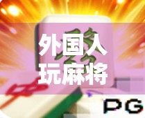外国人玩麻将也能胡出人生？这款PG麻将模拟器，正在改变全球玩家的认知！