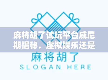麻将胡了试玩平台威尼期揭秘，虚拟娱乐还是真实陷阱？