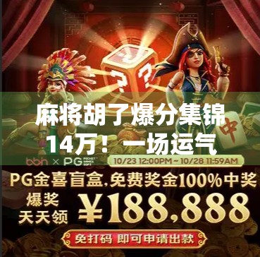 麻将胡了爆分集锦14万！一场运气+技术的极致狂欢，谁才是真正的牌桌王者？