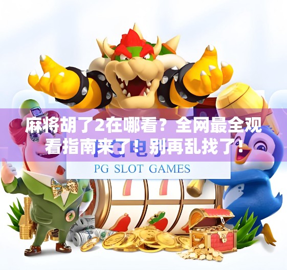 麻将胡了2在哪看？全网最全观看指南来了！别再乱找了！