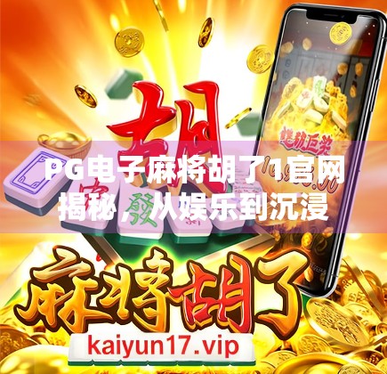 PG电子麻将胡了1官网揭秘,从娱乐到沉浸式体验的进化之路