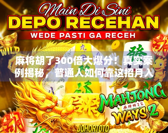 麻将胡了300倍大爆分！真实案例揭秘，普通人如何靠这招月入过万？