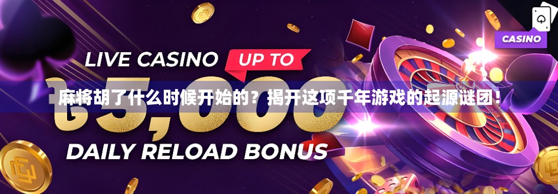 麻将胡了什么时候开始的？揭开这项千年游戏的起源谜团！