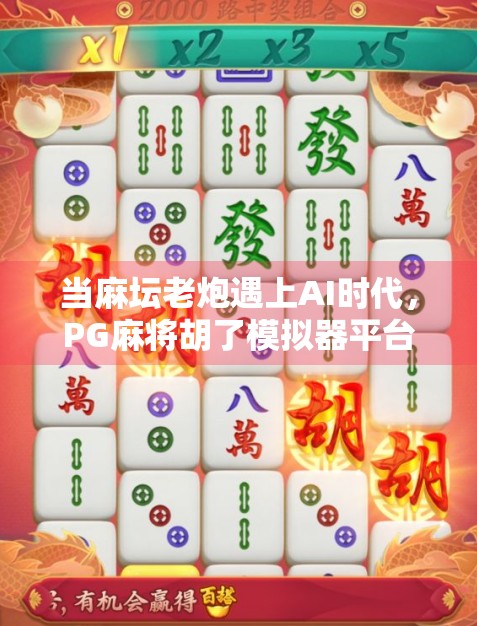当麻坛老炮遇上AI时代，PG麻将胡了模拟器平台，是娱乐还是数字成瘾的温床？