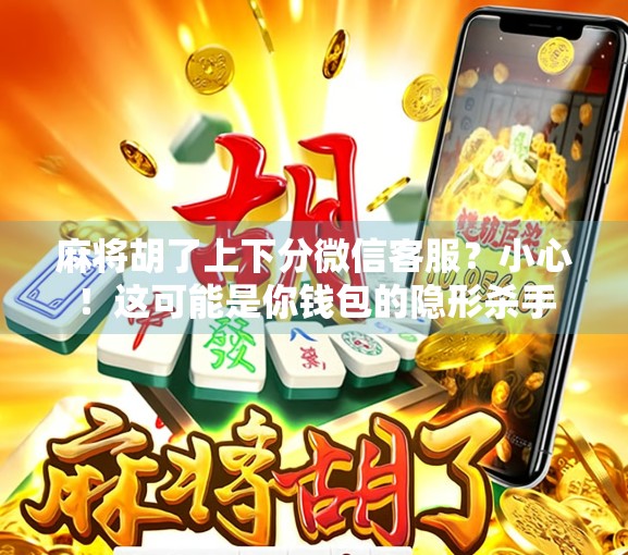 麻将胡了上下分微信客服？小心！这可能是你钱包的隐形杀手