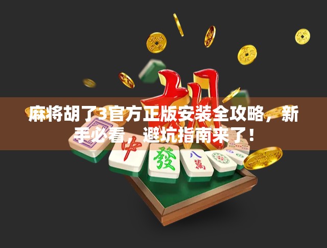 麻将胡了3官方正版安装全攻略，新手必看，避坑指南来了！