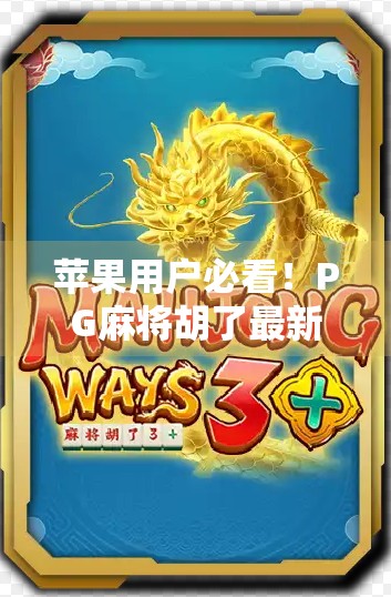 苹果用户必看!PG麻将胡了最新版上线,这波更新真的太香了!