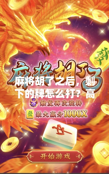 麻将胡了之后，剩下的牌怎么打？高手都懂的收尾智慧！