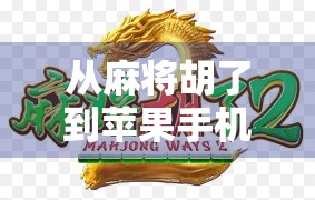 从麻将胡了到苹果手机,一款模拟游戏器如何点燃年轻人的娱乐新潮流?