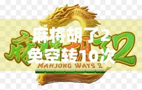 麻将胡了2免空转10次?别被套路骗了!这背后藏着什么玄机?