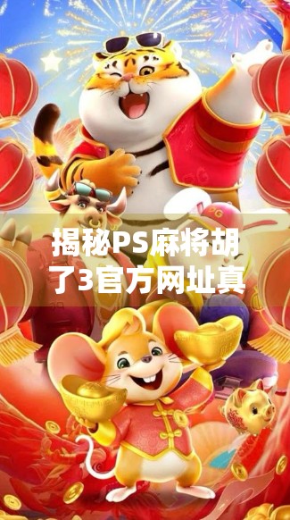 揭秘PS麻将胡了3官方网址真相，如何安全下载、避免诈骗陷阱？