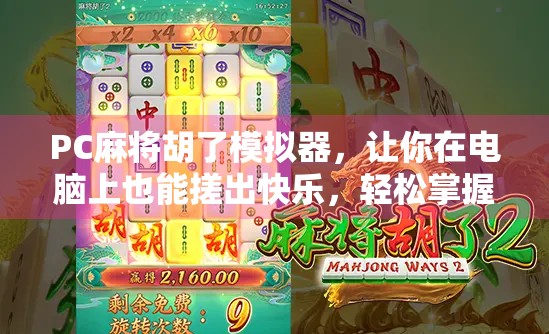 PC麻将胡了模拟器，让你在电脑上也能搓出快乐，轻松掌握麻将技巧！