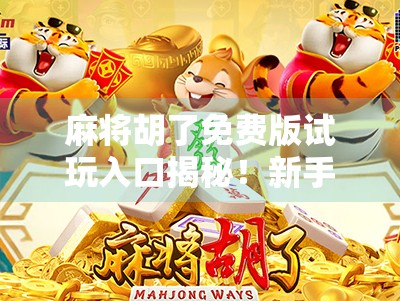 麻将胡了免费版试玩入口揭秘！新手必看，轻松上手不花钱也能爽玩！