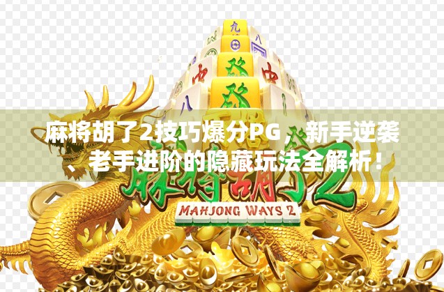 麻将胡了2技巧爆分PG，新手逆袭、老手进阶的隐藏玩法全解析！