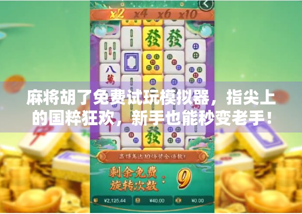 麻将胡了免费试玩模拟器，指尖上的国粹狂欢，新手也能秒变老手！