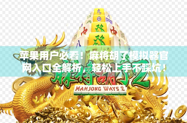 苹果用户必看！麻将胡了模拟器官网入口全解析，轻松上手不踩坑！