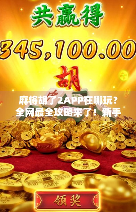 麻将胡了2APP在哪玩？全网最全攻略来了！新手必看，老玩家也收藏！