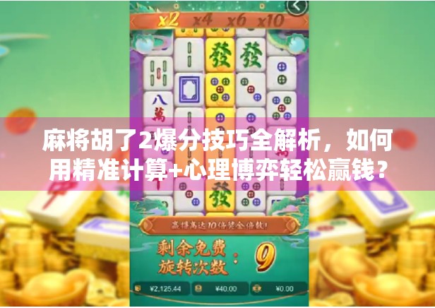 麻将胡了2爆分技巧全解析，如何用精准计算+心理博弈轻松赢钱？