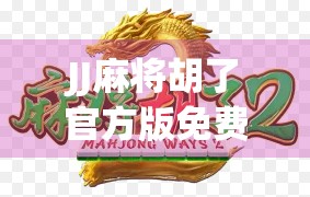 JJ麻将胡了官方版免费，真香体验还是套路陷阱？深度测评来了！