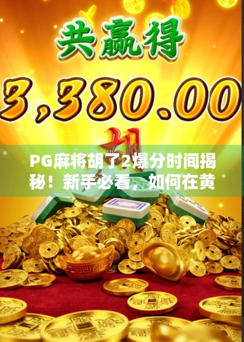 PG麻将胡了2爆分时间揭秘！新手必看，如何在黄金时段赢钱不翻车？