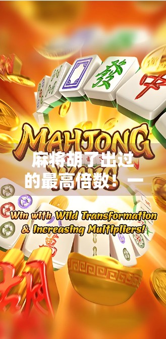 麻将胡了出过的最高倍数！一局翻盘惊呆全场，这牌技到底有多离谱？