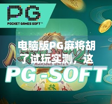 电脑版PG麻将胡了试玩实测，这局牌局，让我重新爱上了打麻将！