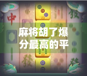 麻将胡了爆分最高的平台揭秘，为什么它成了玩家心中的黄金赛道？