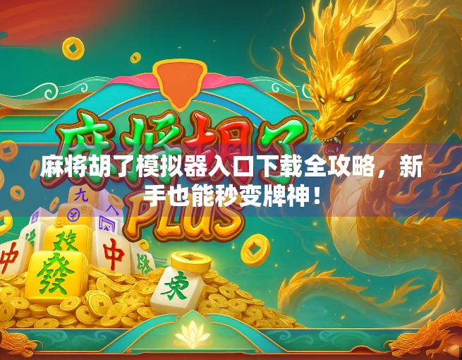 麻将胡了模拟器入口下载全攻略，新手也能秒变牌神！