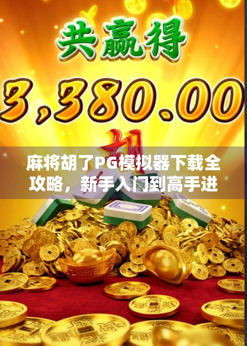 麻将胡了PG模拟器下载全攻略，新手入门到高手进阶，一文带你玩转手机麻将！