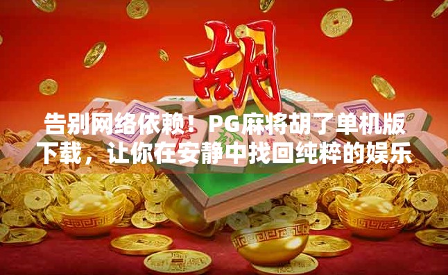 告别网络依赖！PG麻将胡了单机版下载，让你在安静中找回纯粹的娱乐乐趣