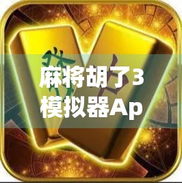 麻将胡了3模拟器App，指尖上的棋牌江湖，你真的玩懂了吗？