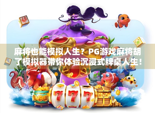 麻将也能模拟人生？PG游戏麻将胡了模拟器带你体验沉浸式牌桌人生！