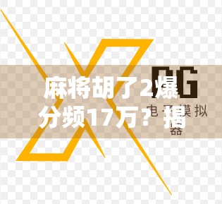 麻将胡了2爆分频17万？揭秘背后的真实收益与风险，别被速成暴富迷了眼！