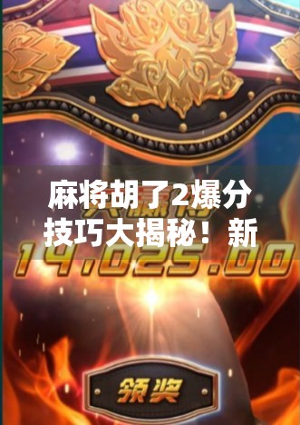 麻将胡了2爆分技巧大揭秘！新手秒变高手，轻松上分不踩坑！