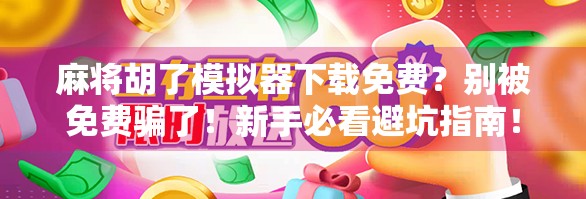 麻将胡了模拟器下载免费？别被免费骗了！新手必看避坑指南！